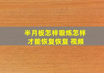 半月板怎样锻炼怎样 才能恢复恢复 视频